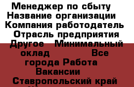 Менеджер по сбыту › Название организации ­ Компания-работодатель › Отрасль предприятия ­ Другое › Минимальный оклад ­ 35 000 - Все города Работа » Вакансии   . Ставропольский край,Железноводск г.